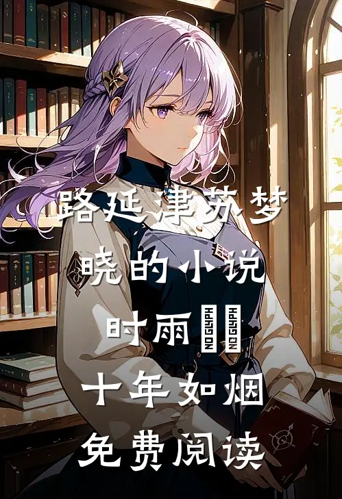 路延津苏梦晓的小说时雨濛濛，十年如烟免费阅读