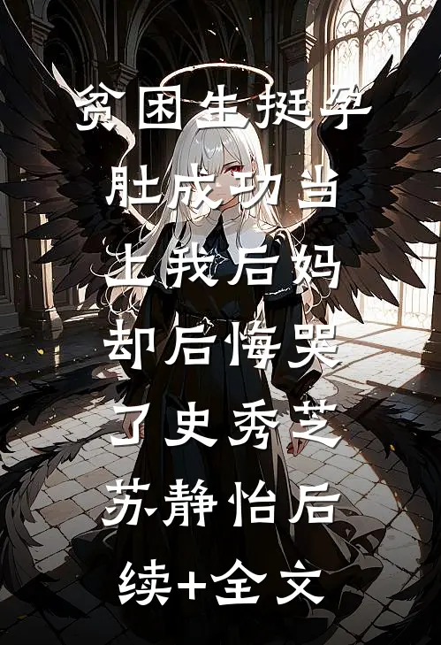 贫困生挺孕肚成功当上我后妈，却后悔哭了史秀芝苏静怡后续+全文