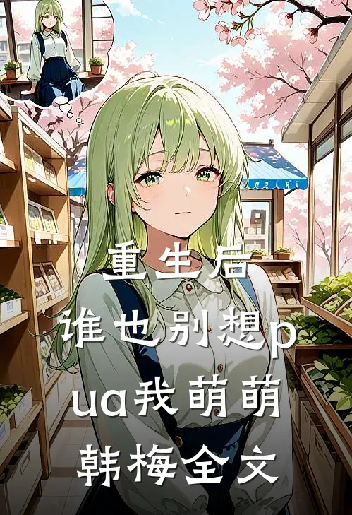 重生后，谁也别想pua我萌萌韩梅全文