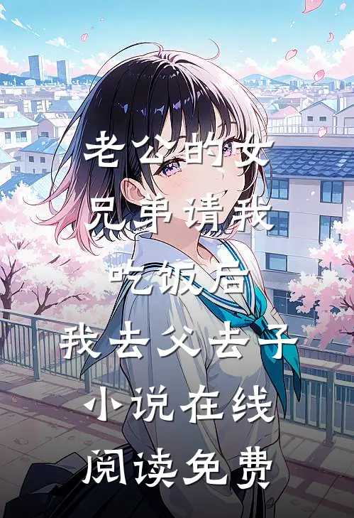 老公的女兄弟请我吃饭后，我去父去子小说在线阅读免费