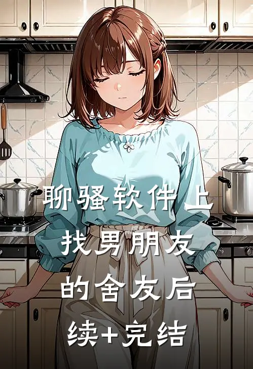 聊骚软件上找男朋友的舍友后续+完结