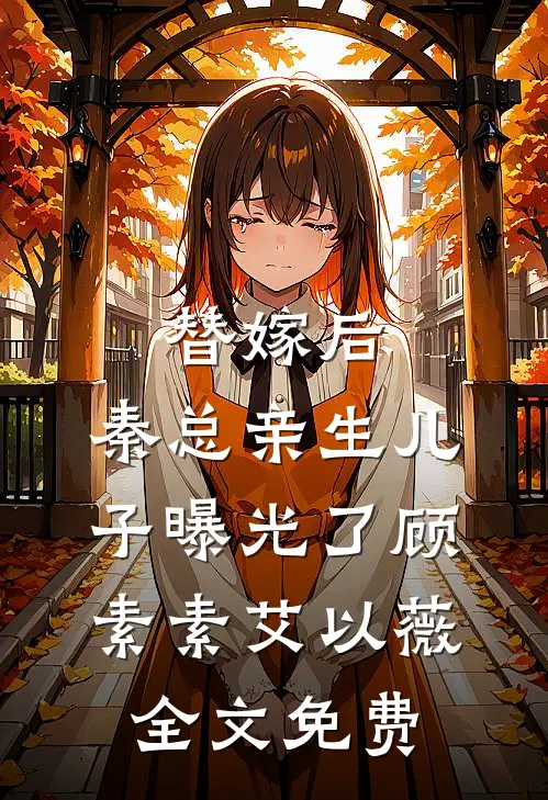 替嫁后，秦总亲生儿子曝光了顾素素艾以薇全文免费