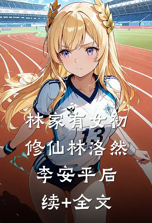 林家有女初修仙林洛然李安平后续+全文
