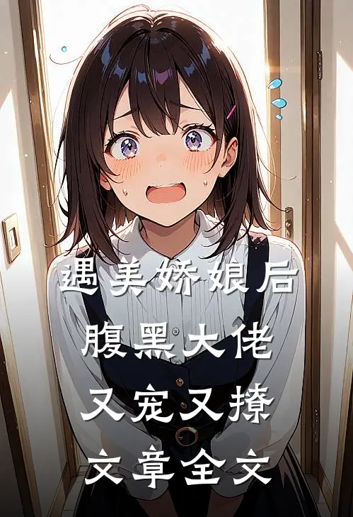 遇美娇娘后,腹黑大佬又宠又撩文章全文