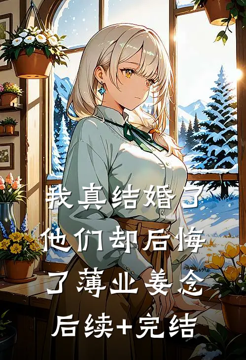 我真结婚了，他们却后悔了薄业姜念后续+完结