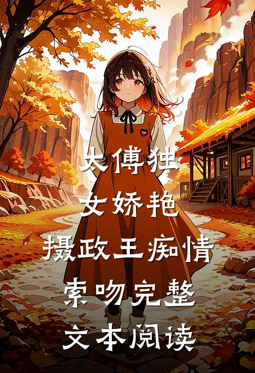 太傅独女娇艳，摄政王痴情索吻完整文本阅读