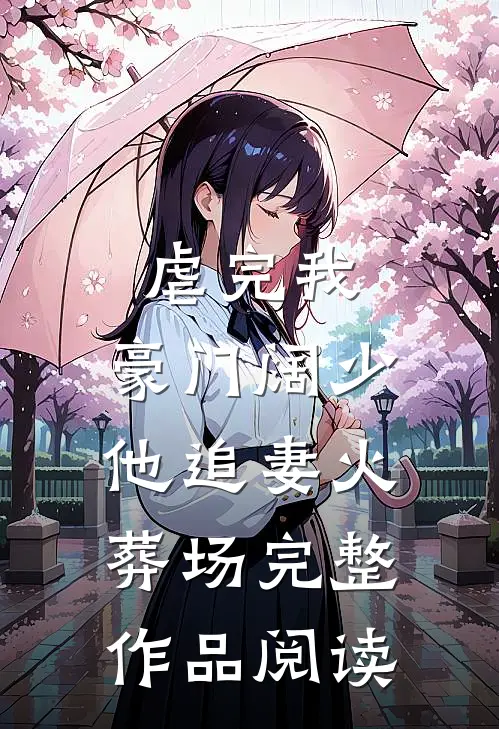 虐完我，豪门阔少他追妻火葬场完整作品阅读