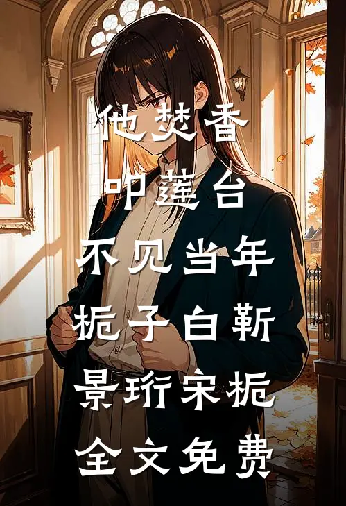 他焚香叩莲台，不见当年栀子白靳景珩宋栀全文免费