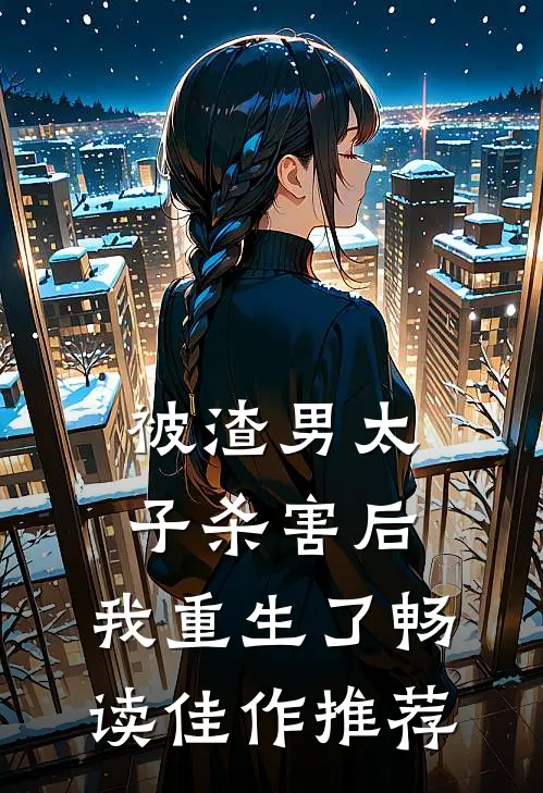 被渣男太子杀害后，我重生了畅读佳作推荐