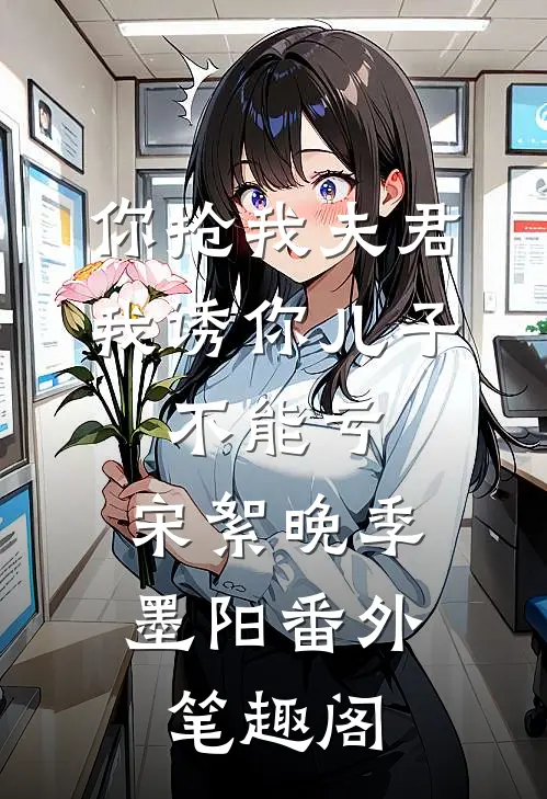 你抢我夫君，我诱你儿子，不能亏：宋絮晚季墨阳番外笔趣阁