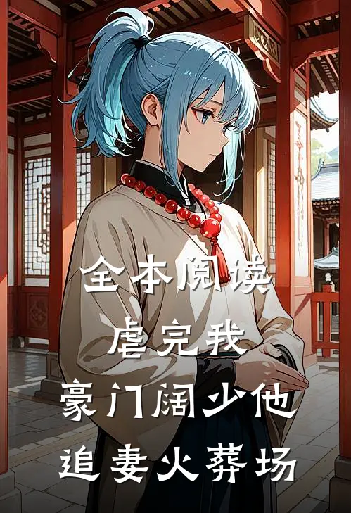 全本阅读虐完我，豪门阔少他追妻火葬场