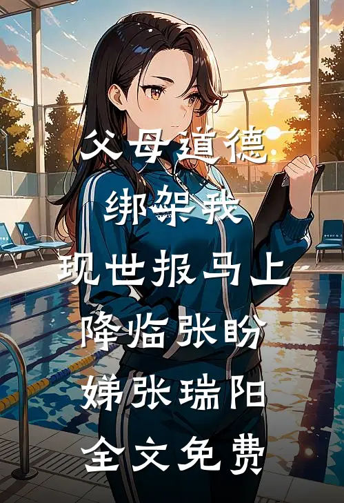 父母道德绑架我，现世报马上降临张盼娣张瑞阳全文免费