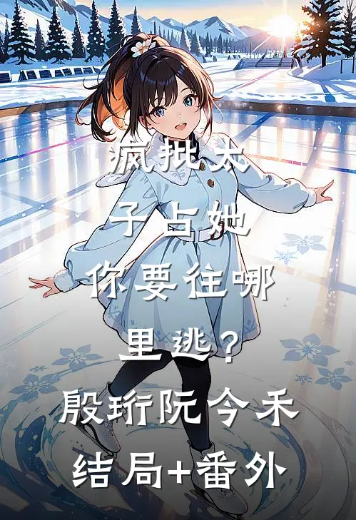疯批太子占她，你要往哪里逃？殷珩阮今禾结局+番外