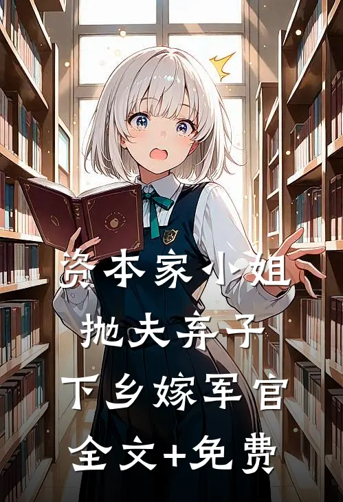 资本家小姐抛夫弃子，下乡嫁军官全文+免费