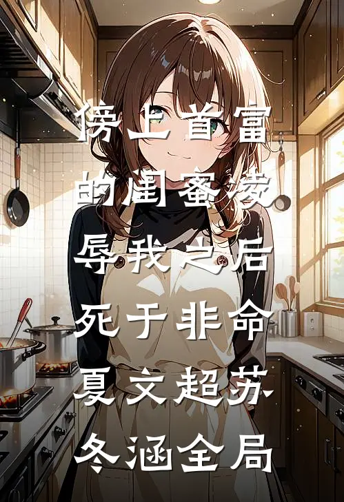 傍上首富的闺蜜凌辱我之后，死于非命夏文超苏冬涵全局