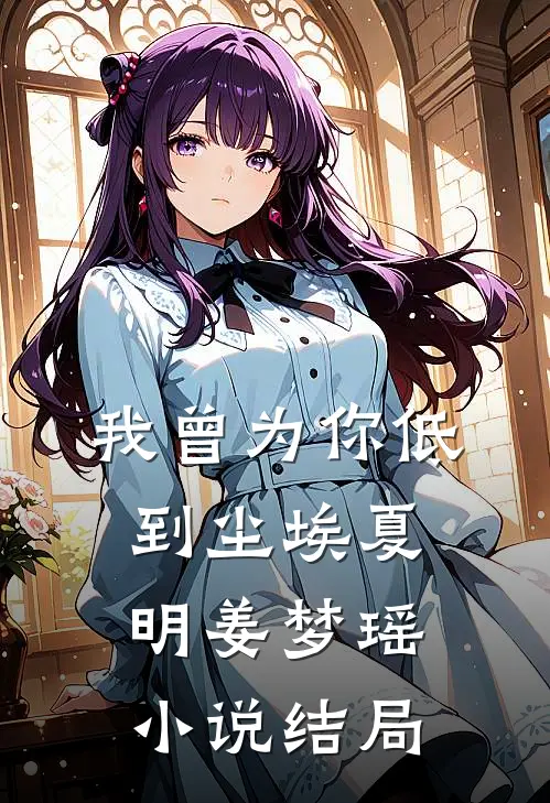 我曾为你低到尘埃夏明姜梦瑶小说结局