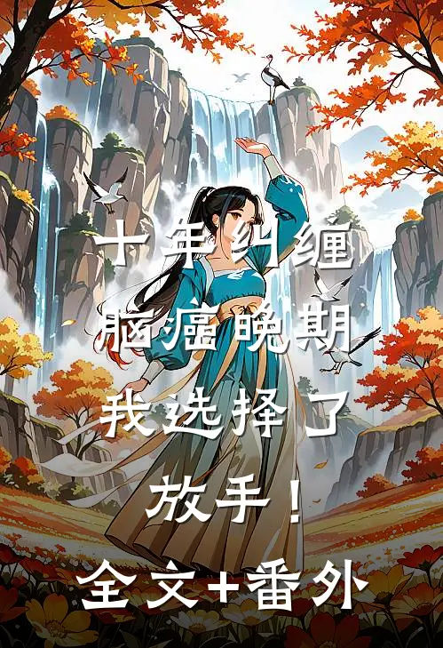 十年纠缠：脑癌晚期，我选择了放手！全文+番外