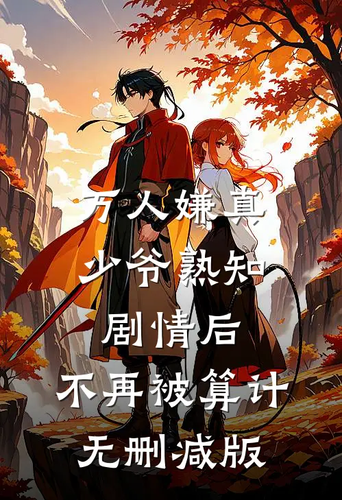 万人嫌真少爷熟知剧情后，不再被算计无删减版