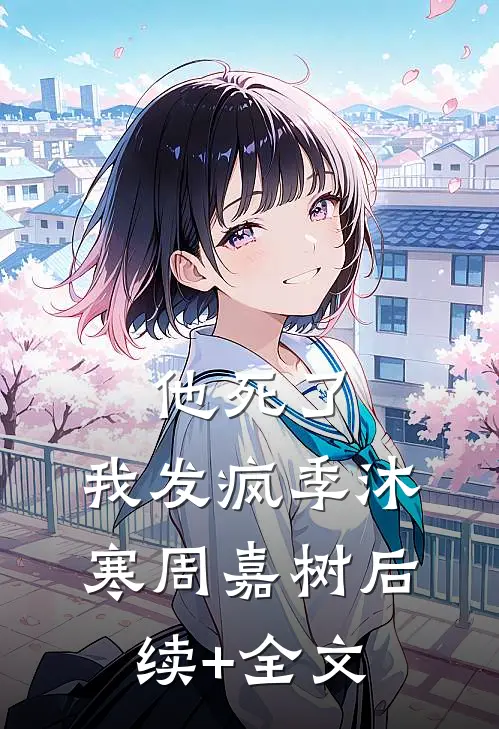 他死了，我发疯季沐寒周嘉树后续+全文