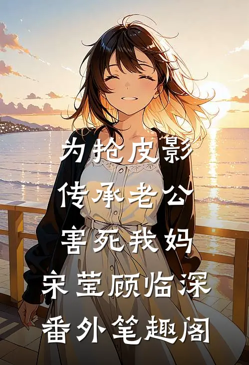 为抢皮影传承老公害死我妈：宋莹顾临深番外笔趣阁