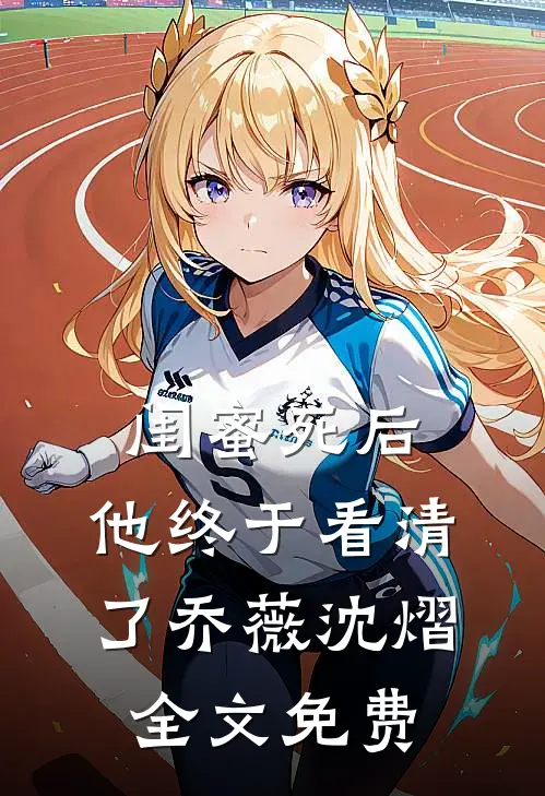 闺蜜死后，他终于看清了乔薇沈熠全文免费