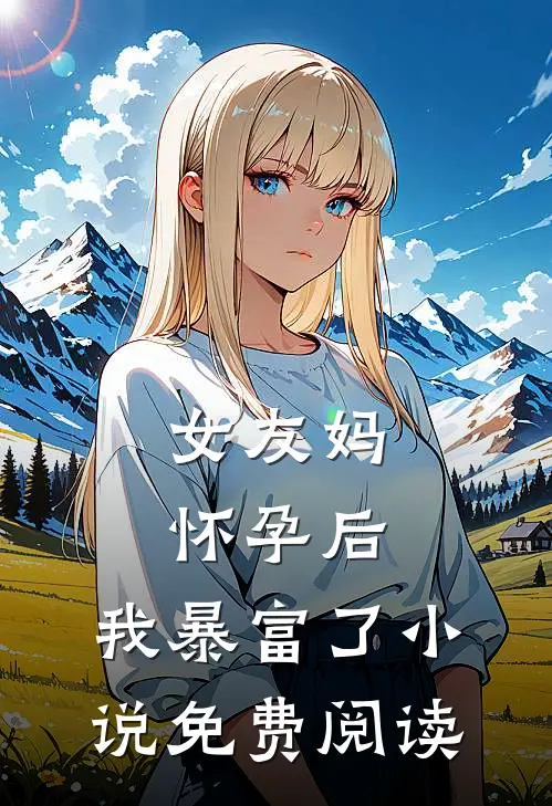 女友妈怀孕后，我暴富了小说免费阅读