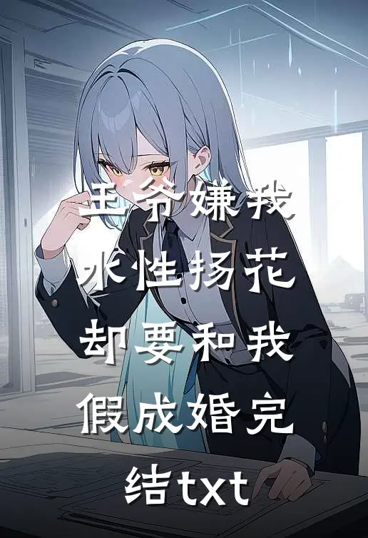 王爷嫌我水性扬花，却要和我假成婚完结txt