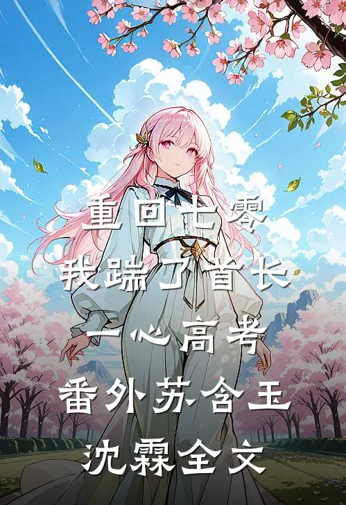 重回七零，我踹了首长一心高考： 番外苏含玉沈霖全文