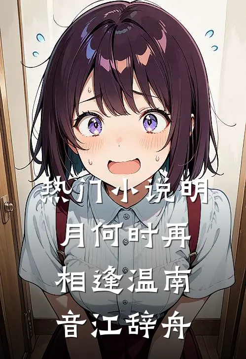 热门小说明月何时再相逢温南音江辞舟