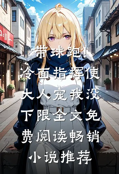 带球跑!冷面指挥使大人宠我没下限全文免费阅读畅销小说推荐