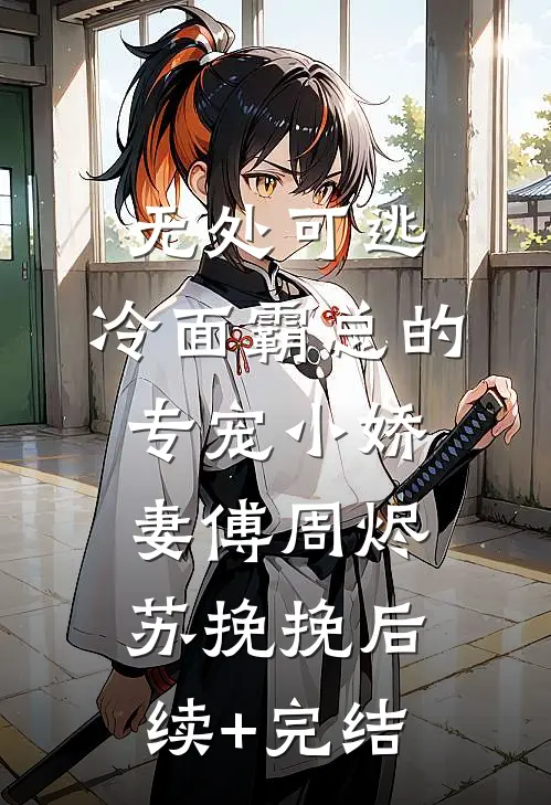 无处可逃：冷面霸总的专宠小娇妻傅周烬苏挽挽后续+完结