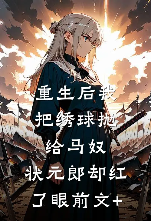 重生后我把绣球抛给马奴，状元郎却红了眼前文+