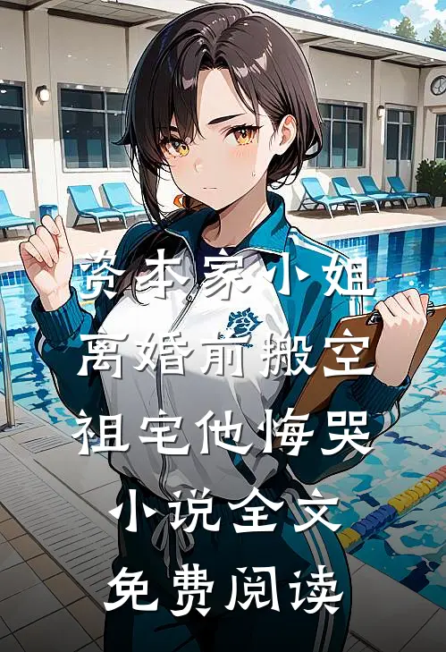资本家小姐离婚前搬空祖宅他悔哭小说全文免费阅读