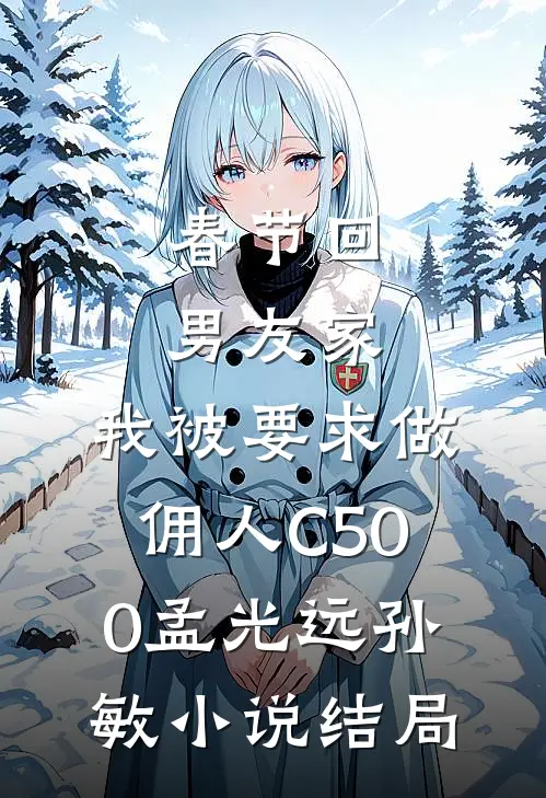 春节回男友家，我被要求做佣人C500孟光远孙敏小说结局