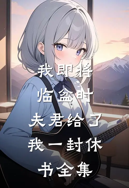 我即将临盆时，夫君给了我一封休书全集