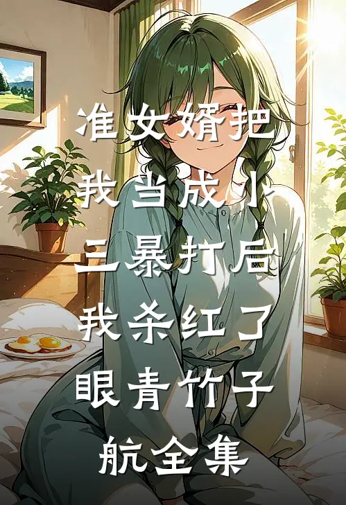 准女婿把我当成小三暴打后，我杀红了眼青竹子航 全集