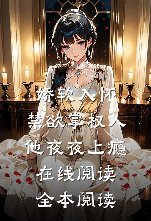 娇软入怀，禁欲掌权人他夜夜上瘾在线阅读全本阅读