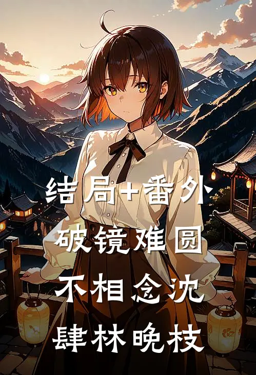 结局+番外破镜难圆不相念沈肆林晚枝