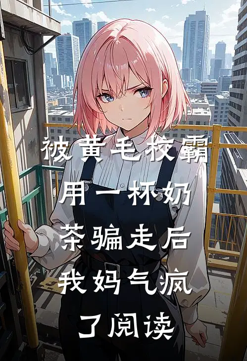被黄毛校霸用一杯奶茶骗走后，我妈气疯了阅读