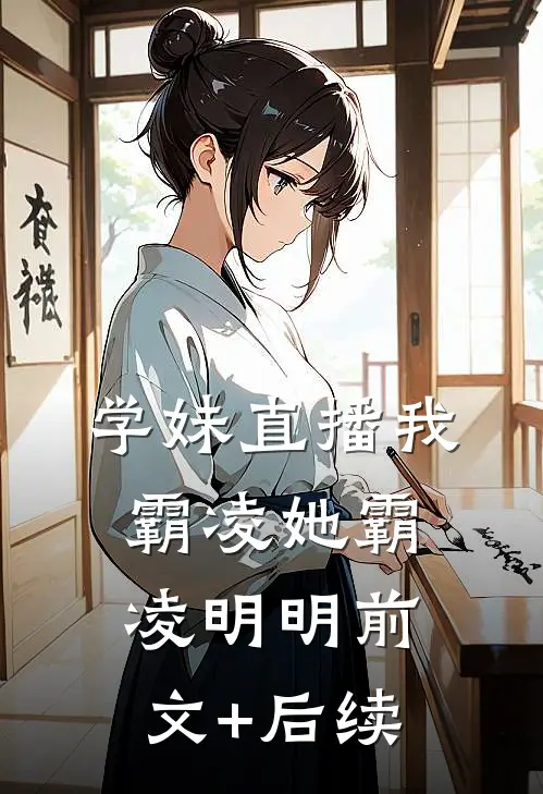 学妹直播我霸凌她霸凌明明前文+后续