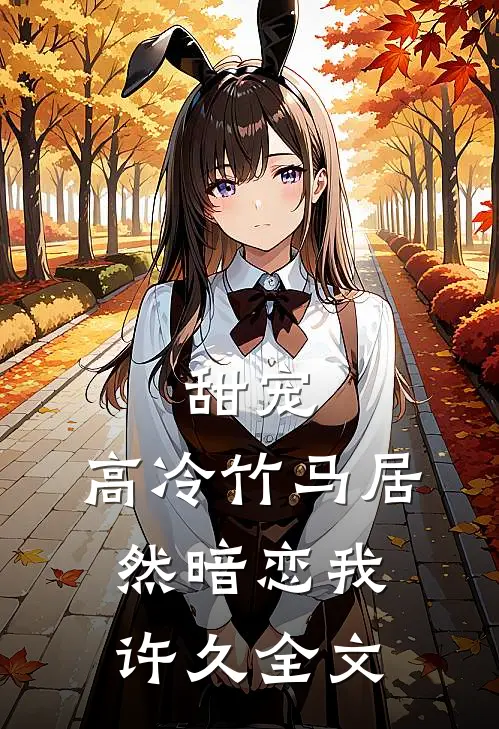 甜宠：高冷竹马居然暗恋我许久全文