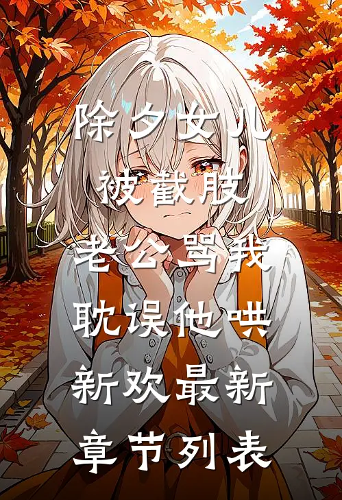 除夕女儿被截肢，老公骂我耽误他哄新欢最新章节列表