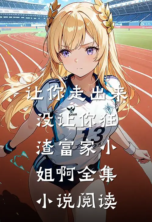 让你走出来，没让你狂渣富家小姐啊全集小说阅读