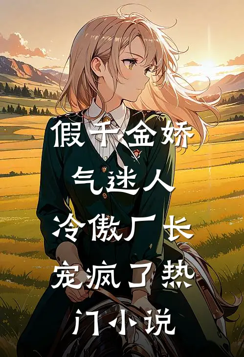 假千金娇气迷人，冷傲厂长宠疯了热门小说