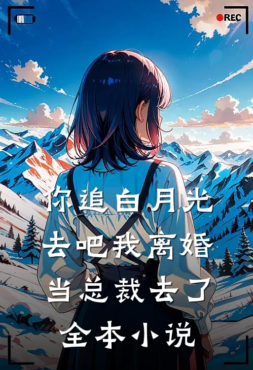你追白月光去吧我离婚当总裁去了全本小说