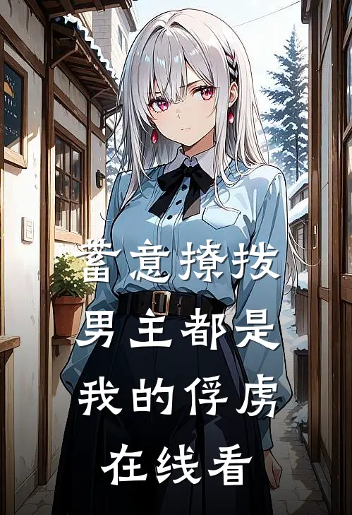 蓄意撩拨，男主都是我的俘虏在线看