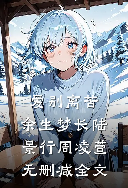 爱别离苦，余生梦长陆景行周凌萱无删减全文