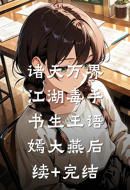 诸天万界：江湖毒手书生王语嫣大燕后续+完结