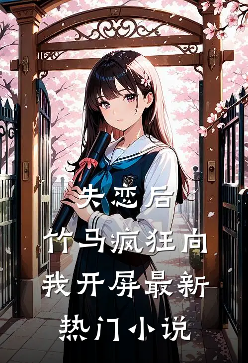 失恋后，竹马疯狂向我开屏最新热门小说