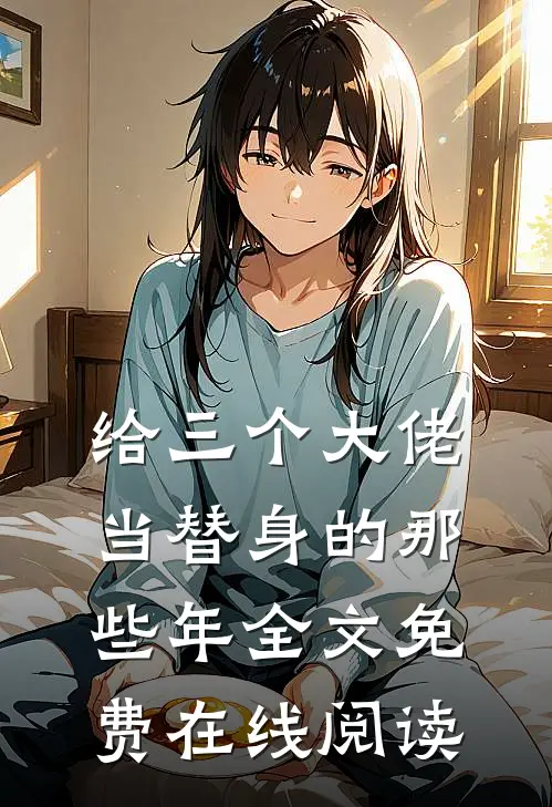 给三个大佬当替身的那些年全文免费在线阅读